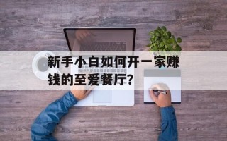 新手小白如何开一家赚钱的至爱餐厅？