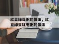 红豆绿豆粥的做法，红豆绿豆红枣粥的做法