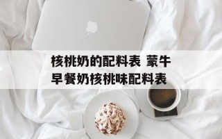 核桃奶的配料表 蒙牛早餐奶核桃味配料表