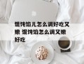 馄饨馅儿怎么调好吃又嫩 馄饨馅怎么调又嫩好吃