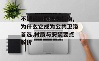 不锈钢蹲厕选购指南,为什么它成为公共卫浴首选,材质与安装要点解析