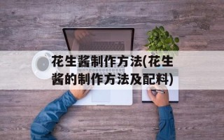 花生酱制作方法(花生酱的制作方法及配料)
