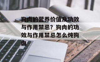 狗肉的营养价值及功效与作用禁忌？狗肉的功效与作用禁忌怎么炖狗肉