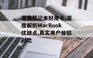苹果笔记本好用不,深度解析MacBook优缺点,真实用户体验对比