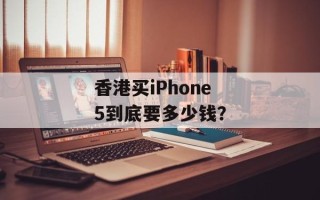 香港买iPhone 5到底要多少钱？