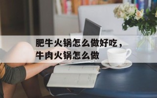 肥牛火锅怎么做好吃，牛肉火锅怎么做