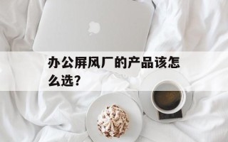 办公屏风厂的产品该怎么选？