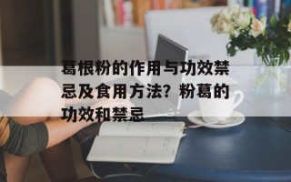 葛根粉的作用与功效禁忌及食用方法？粉葛的功效和禁忌