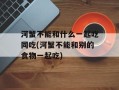 河蟹不能和什么一起吃同吃(河蟹不能和别的食物一起吃)