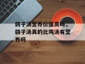 鸽子汤营养价值高吗，鸽子汤真的比鸡汤有营养吗