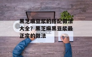 黑芝麻豆浆的搭配做法大全？黑芝麻黑豆浆最正宗的做法
