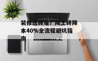 装修选砖难？陶土砖降本40%全流程避坑指南