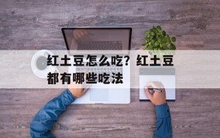 红土豆怎么吃？红土豆都有哪些吃法
