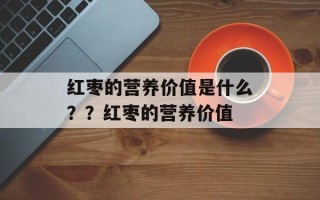 红枣的营养价值是什么？？红枣的营养价值