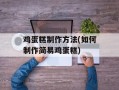 鸡蛋糕制作方法(如何制作简易鸡蛋糕)