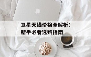 卫星天线价格全解析：新手必看选购指南