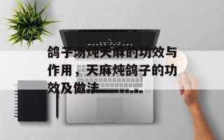 鸽子汤炖天麻的功效与作用，天麻炖鸽子的功效及做法