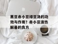 黑豆赤小豆绿豆汤的功效与作用？赤小豆清热解暑的良方