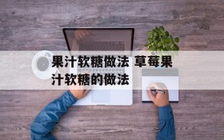 果汁软糖做法 草莓果汁软糖的做法