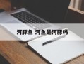 河豚鱼 河鱼是河豚吗