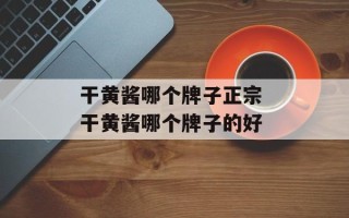 干黄酱哪个牌子正宗 干黄酱哪个牌子的好