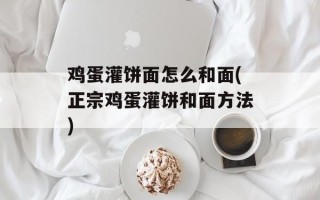 鸡蛋灌饼面怎么和面(正宗鸡蛋灌饼和面方法)
