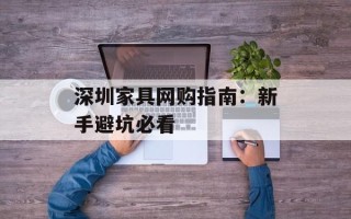 深圳家具网购指南：新手避坑必看