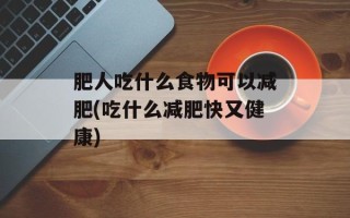 肥人吃什么食物可以减肥(吃什么减肥快又健康)