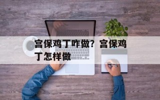 宫保鸡丁咋做？宫保鸡丁怎样做