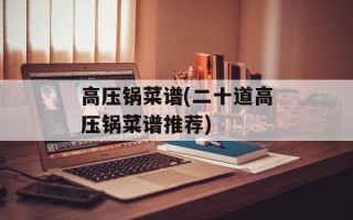高压锅菜谱(二十道高压锅菜谱推荐)