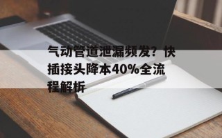 气动管道泄漏频发？快插接头降本40%全流程解析