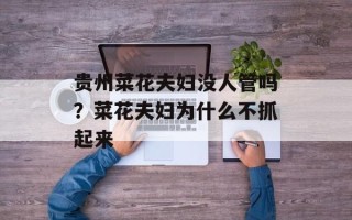 贵州菜花夫妇没人管吗？菜花夫妇为什么不抓起来