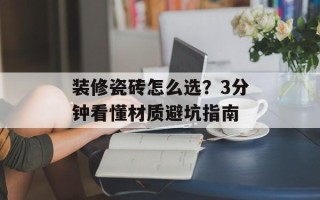 装修瓷砖怎么选？3分钟看懂材质避坑指南