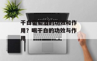 干白葡萄酒的功效和作用？喝干白的功效与作用