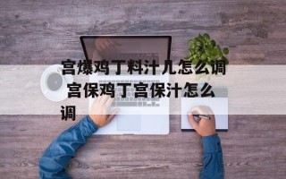 宫爆鸡丁料汁儿怎么调 宫保鸡丁宫保汁怎么调