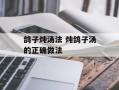 鸽子炖汤法 炖鸽子汤的正确做法