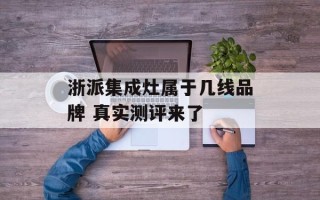 浙派集成灶属于几线品牌 真实测评来了