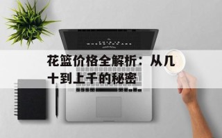 花篮价格全解析：从几十到上千的秘密
