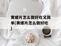 黄螺片怎么做好吃又简单(黄螺片怎么做好吃)