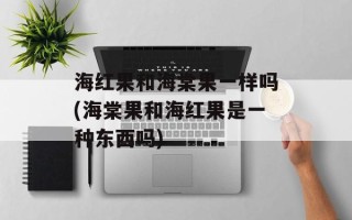 海红果和海棠果一样吗(海棠果和海红果是一种东西吗)