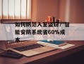 如何防范入室盗窃？智能安防系统省60%成本