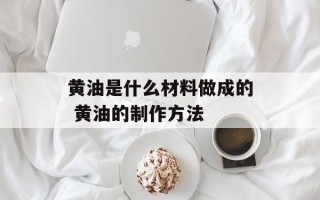 黄油是什么材料做成的 黄油的制作方法