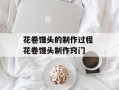 花卷馒头的制作过程 花卷馒头制作窍门