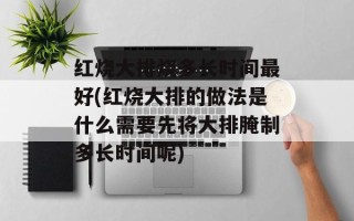 红烧大排烧多长时间最好(红烧大排的做法是什么需要先将大排腌制多长时间呢)