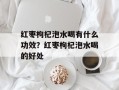 红枣枸杞泡水喝有什么功效？红枣枸杞泡水喝的好处