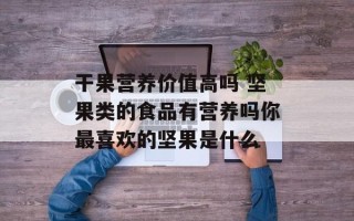 干果营养价值高吗 坚果类的食品有营养吗你最喜欢的坚果是什么