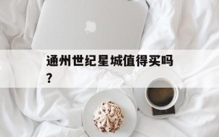 通州世纪星城值得买吗？