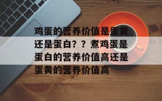鸡蛋的营养价值是蛋黄还是蛋白？？煮鸡蛋是蛋白的营养价值高还是蛋黄的营养价值高