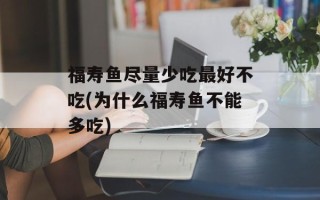 福寿鱼尽量少吃最好不吃(为什么福寿鱼不能多吃)