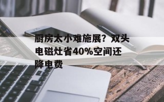 厨房太小难施展？双头电磁灶省40%空间还降电费